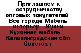 Приглашаем к сотрудничеству оптовых покупателей - Все города Мебель, интерьер » Кухни. Кухонная мебель   . Калининградская обл.,Советск г.